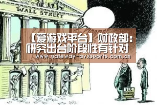 【爱游戏平台】财政部:研究出台阶段性有针对性减税降费政策(图2) 【爱游戏平台】财政部:研究出台阶段性有针对性减税降费政策(图2)