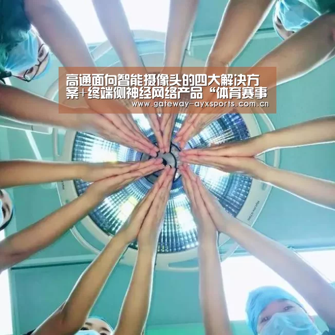 高通面向智能摄像头的四大解决方案+终端侧神经网络产品“体育赛事直播”(图2) 高通面向智能摄像头的四大解决方案+终端侧神经网络产品“体育赛事直播”(图2)