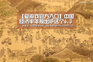 【爱游戏官方入口】中国经济半年报出炉这个6.3%怎么看(图1) 【爱游戏官方入口】中国经济半年报出炉这个6.3%怎么看(图1)