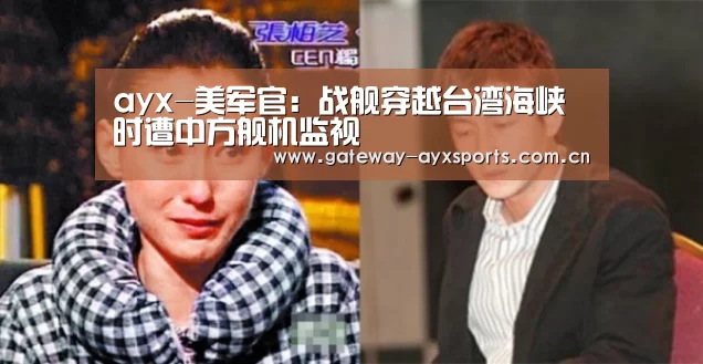 ayx-美军官:战舰穿越台湾海峡时遭中方舰机监视(图1) 爱游戏平台