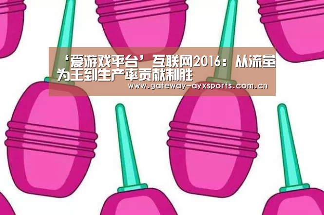 ‘爱游戏平台’互联网2016：从流量为王到生产率贡献制胜
